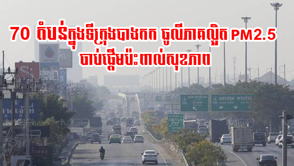 ធូលីភាគល្អិត (PM2.5) រាលដាលពេញទីក្រុងបាងកក! ៧០ តំបន់ស្ថិតក្នុងកម្រិតពណ៌ទឹកក្រូច ចាប់ផ្តើមប៉ះពាល់ដល់សុខភាព