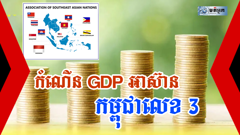 តើ GDP ប្រទេសអាស៊ានណាខ្លះកើនឡើង? កម្ពុជាជាប់ចំណាត់ថ្នាក់លេខ ៣ មានកំណើនរឹងមាំ!